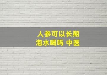 人参可以长期泡水喝吗 中医